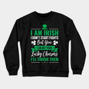 I Am Irish, I Don't Start Fights, But You Can Bet Your Lucky Charms I'll Finish Them Crewneck Sweatshirt